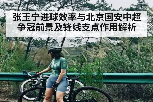 张玉宁进球效率与北京国安中超争冠前景及锋线支点作用解析