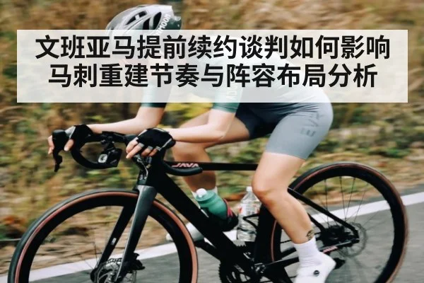 文班亚马提前续约谈判如何影响马刺重建节奏与阵容布局分析